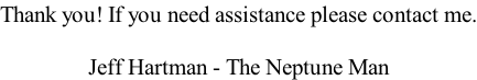 Thank you! If you need assistance please contact me.  Jeff Hartman - The Neptune Man